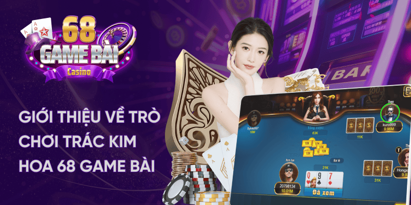 Giới Thiệu Tổng Quan Về Trác Kim Hoa Tại 68 Game Bài